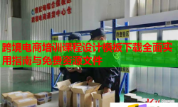 跨境电商培训课程设计模板下载全面实用指南与免费资源文件
