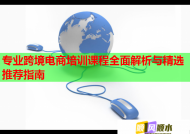 专业跨境电商培训课程全面解析与精选推荐指南
