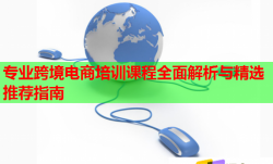专业跨境电商培训课程全面解析与精选推荐指南