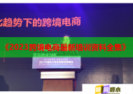 《2023跨境电商最新培训资料全集》