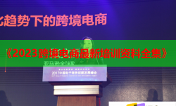 《2023跨境电商最新培训资料全集》