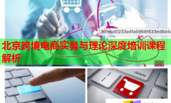 北京跨境电商实务与理论深度培训课程解析