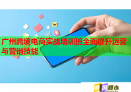 广州跨境电商实战培训班全面提升运营与营销技能