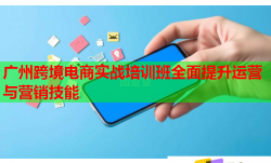 广州跨境电商实战培训班全面提升运营与营销技能