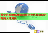 晋安区跨境电商培训报名火热开启助力电商人才成长