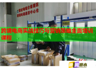 跨境电商实战技巧与营销策略全面培训课程
