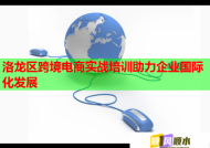 洛龙区跨境电商实战培训助力企业国际化发展