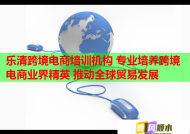 乐清跨境电商培训机构 专业培养跨境电商业界精英 推动全球贸易发展