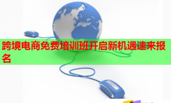 跨境电商免费培训班开启新机遇速来报名