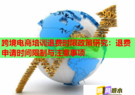 跨境电商培训退费时限政策研究：退费申请时间限制与注意事项