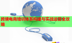 跨境电商培训体系构建与实战运营全攻略