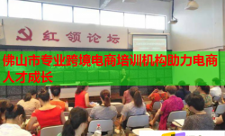 佛山市专业跨境电商培训机构助力电商人才成长