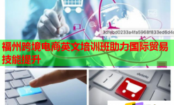 福州跨境电商英文培训班助力国际贸易技能提升