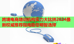 跨境电商培训机构实力大比拼2024最新权威推荐指南助您明智选择