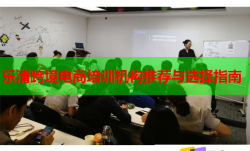 乐清跨境电商培训机构推荐与选择指南