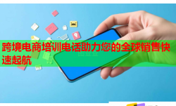 跨境电商培训电话助力您的全球销售快速起航