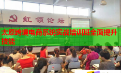 太原跨境电商系统实战培训班全面提升技能