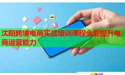 沈阳跨境电商实战培训课程全面提升电商运营能力