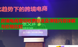 跨境电商培训收费标准及课程内容详解与价格比较