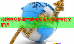 跨境电商培训生成长指南与实战技能全解析