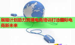 展翅计划助力跨境电商培训打造国际电商新未来