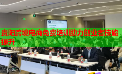 贵阳跨境电商免费培训助力创业者技能提升