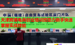 天津跨境电商创业培训班助力新手快速掌握实战技能