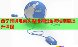 西宁跨境电商实操培训班全流程技能提升课程