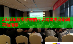 2023年最受欢迎的十大跨境电商培训平台推荐