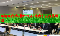 跨境电商培训涉嫌违法被查引发行业震动