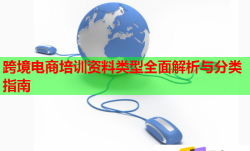 跨境电商培训资料类型全面解析与分类指南