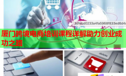 厦门跨境电商培训课程详解助力创业成功之路