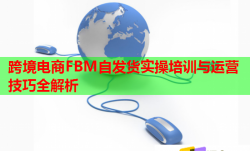 跨境电商FBM自发货实操培训与运营技巧全解析