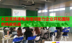 大亚湾跨境电商培训助力企业开拓国际市场新机遇