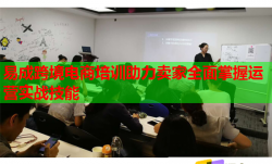 易成跨境电商培训助力卖家全面掌握运营实战技能