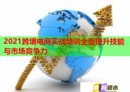 2021跨境电商实战培训全面提升技能与市场竞争力