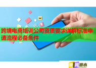 跨境电商培训公司资质要求详解标准申请流程必备条件