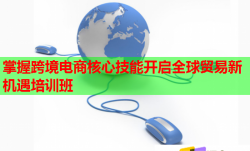 掌握跨境电商核心技能开启全球贸易新机遇培训班