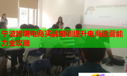 宁波跨境电商实战培训提升电商运营能力全攻略