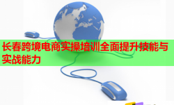 长春跨境电商实操培训全面提升技能与实战能力