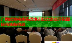 广西跨境电商实战培训助力企业开拓国际市场新机遇