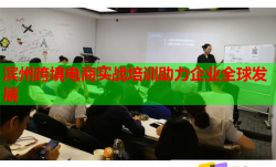 滨州跨境电商实战培训助力企业全球发展