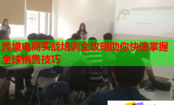 跨境电商实战培训全攻略助你快速掌握全球销售技巧