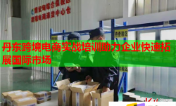 丹东跨境电商实战培训助力企业快速拓展国际市场