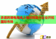 承德跨境电商线上培训班助力企业开拓国际市场