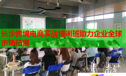 长沙跨境电商实战培训班助力企业全球市场拓展
