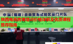 陕西电商跨境培训价格详解及优质课程推荐指南