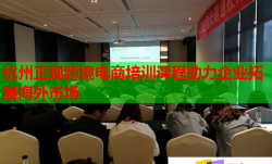 杭州正规跨境电商培训课程助力企业拓展海外市场