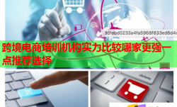 跨境电商培训机构实力比较哪家更强一点推荐选择