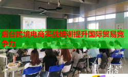 烟台跨境电商实战培训提升国际贸易竞争力
